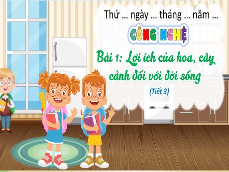Bài giảng Công nghệ Lớp 4 - Bài 1: Lợi ích của hoa, cây cảnh đối với đời sống (Tiết 3)
