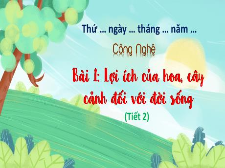 Bài giảng Công nghệ Lớp 4 - Bài 1: Lợi ích của hoa, cây cảnh đối với đời sống (Tiết 1)