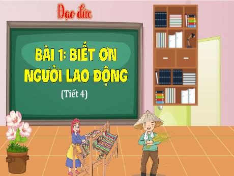 Bài giảng Đạo đức Lớp 4 - Bài 1: Biết ơn người lao động (Tiết 4)