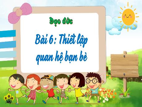 Bài giảng Đạo đức Lớp 4 - Bài 6: Thiết lập quan hệ bạn bè (Tiết 1)