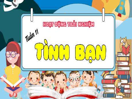 Bài giảng Hoạt động trải nghiệm Lớp 4 - Tuần 11: Tình bạn