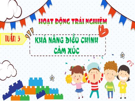 Bài giảng Hoạt động trải nghiệm Lớp 4 - Tuần 3: Khả năng điều chỉnh cảm xúc