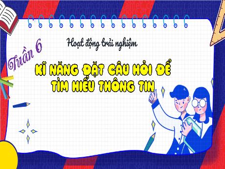 Bài giảng Hoạt động trải nghiệm Lớp 4 - Tuần 6: Khả năng đặt câu hỏi để tìm hiểu thông tin