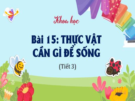 Bài giảng Khoa học Lớp 4 - Bài 15: Thực vật cần gì để sống? (Tiết 3)