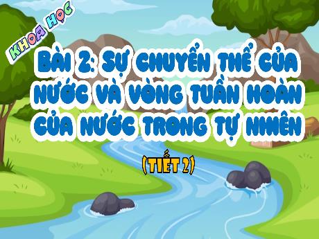 Bài giảng Khoa học Lớp 4 - Bài 2: Sự chuyển thể của nước và vòng tuần hoàn của nước trong tự nhiên (Tiết 2)