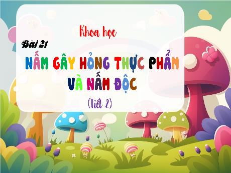 Bài giảng Khoa học Lớp 4 - Bài 21: Nấm gây hỏng thực phẩm và nấm độc (Tiết 2)