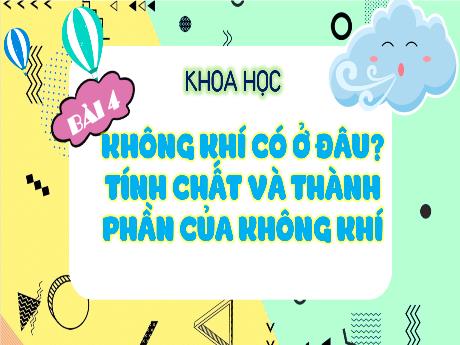 Bài giảng Khoa học Lớp 4 - Bài 4: Không khí có ở đâu? Tính chất và thành phần của không khí (Tiết 2)