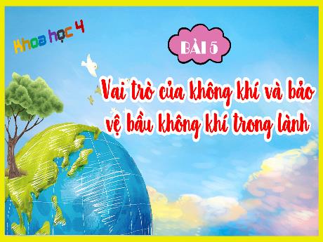 Bài giảng Khoa học Lớp 4 - Bài 5: Vai trò của không khí và bảo vệ bầu không khí trong lành (Tiết 1)