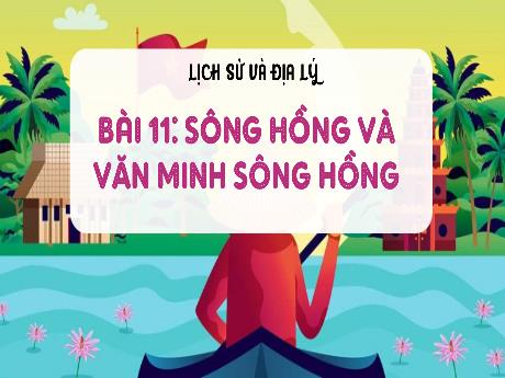 Bài giảng Lịch sử và Địa lý Lớp 4 - Bài 11: Sông Hồng và văn minh sông Hồng (Tiết 1)
