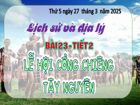 Bài giảng Lịch sử và Địa lý Lớp 4 - Bài 23: Lễ hội cồng chiêng (Tiết 2) - Năm học 2024-2025