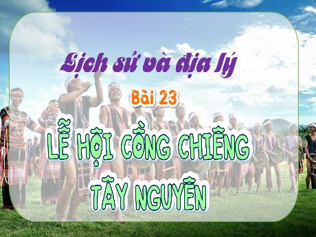 Bài giảng Lịch sử và Địa lý Lớp 4 - Bài 23: Lễ hội cồng chiêng Tây Nguyên (Tiết 2)