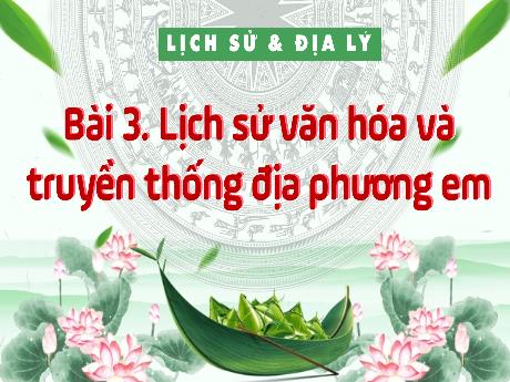 Bài giảng Lịch sử và Địa lý Lớp 4 - Bài 3: Lịch sử văn hóa và truyền thống địa phương em (Tiết 1)