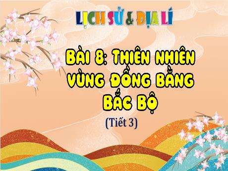 Bài giảng Lịch sử và Địa lý Lớp 4 - Bài 8: Thiên nhiên vùng Đồng bằng Bắc bộ (Tiết 3)