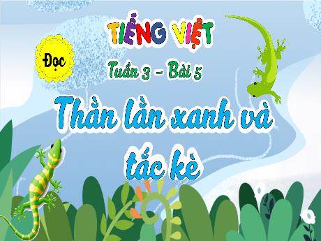 Bài giảng Tiếng Việt Lớp 4 - Tuần 3, Bài 5: Đọc Thằn lằn xanh và tắc kè
