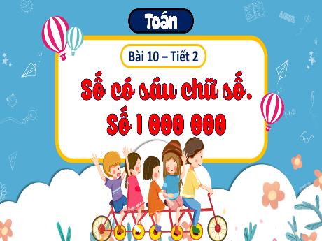Bài giảng Toán Lớp 4 - Bài 10: Số có sáu chữ số. Số 1 000 000 (Tiết 2)