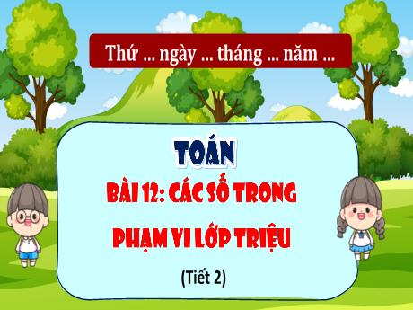 Bài giảng Toán Lớp 4 - Bài 12: Các số trong phạm vi lớp triệu (Tiết 2)