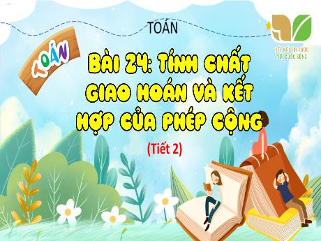 Bài giảng Toán Lớp 4 - Bài 24: Tính chất giao hoán và kết hợp của phép cộng (Tiết 2) - Cao Thị Thủy
